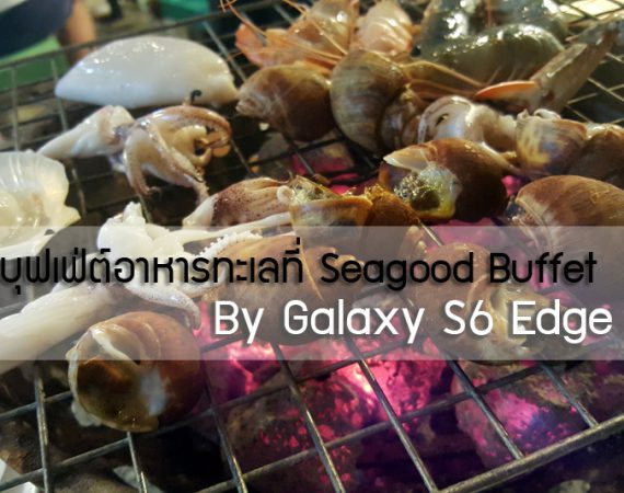 เลนส์ติดปาก : รีวิวบุฟเฟ่ต์อาหารทะเลที่ Seagood Buffet By Galaxy S6 Edge