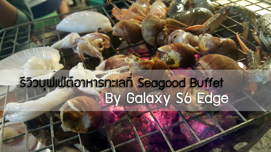 เลนส์ติดปาก : รีวิวบุฟเฟ่ต์อาหารทะเลที่ Seagood Buffet By Galaxy S6 Edge