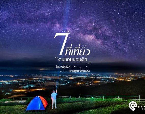 7 ที่เที่ยว "คนชอบนอนดึก" ไปเอานิ้วชี้ฟ้า นอนดูดาวล้านดวง