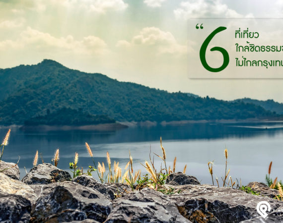 6 ที่เที่ยว ใกล้ชิดธรรมชาติ ไม่ไกลกรุงเทพฯ