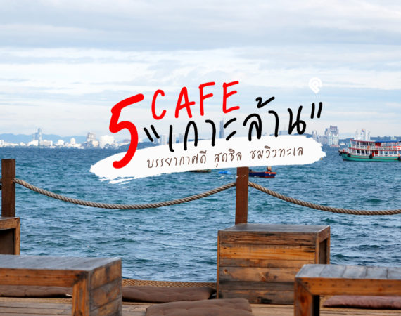 พาไป 5 คาเฟ่เกาะล้านบรรยากาศดี ชมวิว ชิลลมทะเล