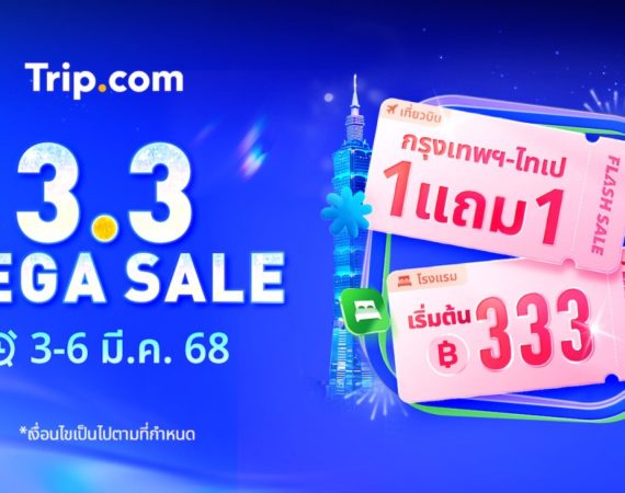 Trip.com จัดแคมเปญยิ่งใหญ่ '3.3 Mega Sale' ดีลสุดพิเศษทั้งตั๋วเครื่องบิน-โรงแรม-แหล่งท่องเที่ยว